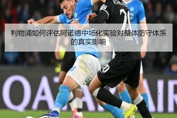 利物浦如何评估阿诺德中场化实验对整体防守体系的真实影响
