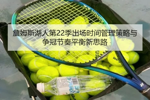 詹姆斯湖人第22季出场时间管理策略与争冠节奏平衡新思路