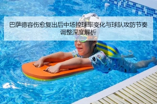 巴萨德容伤愈复出后中场控球率变化与球队攻防节奏调整深度解析（kaiyun）